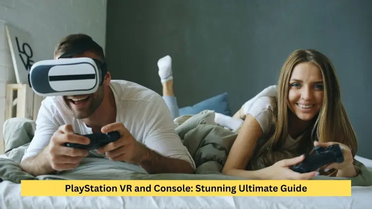 PlayStation VR and Console: Stunning Ultimate Guide